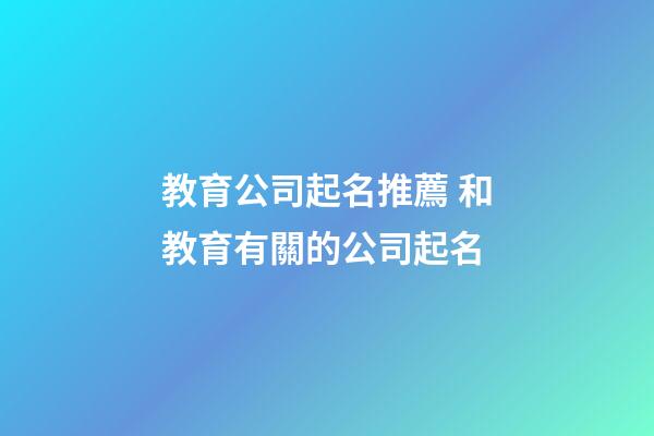 教育公司起名推薦 和教育有關的公司起名-第1張-公司起名-玄機派